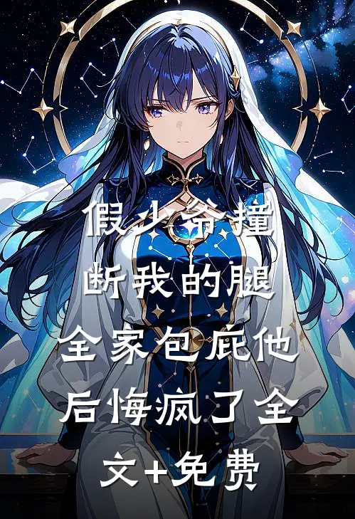 假少爷撞断我的腿，全家包庇他后悔疯了全文+免费
