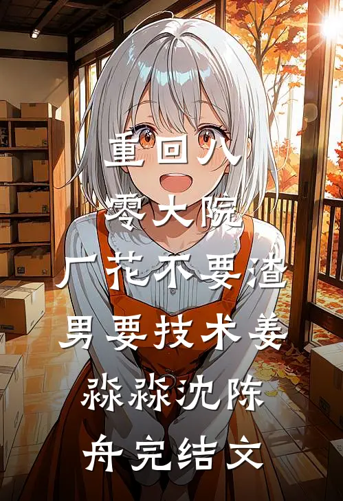 重回八零大院，厂花不要渣男要技术姜淼淼沈陈舟完结文