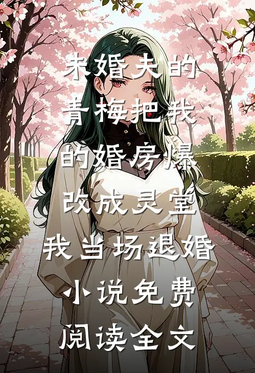 未婚夫的青梅把我的婚房爆改成灵堂，我当场退婚小说免费阅读全文