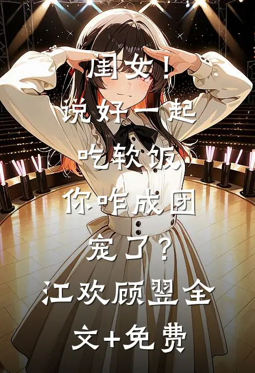 闺女！说好一起吃软饭，你咋成团宠了？江欢顾翌全文+免费