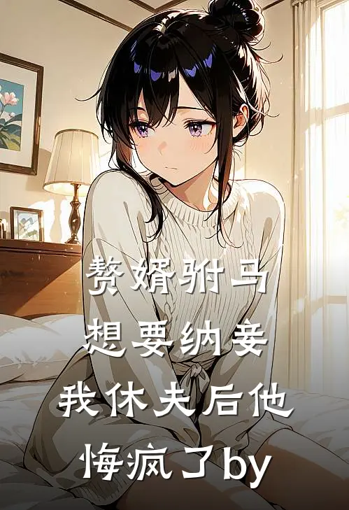赘婿驸马想要纳妾，我休夫后他悔疯了by