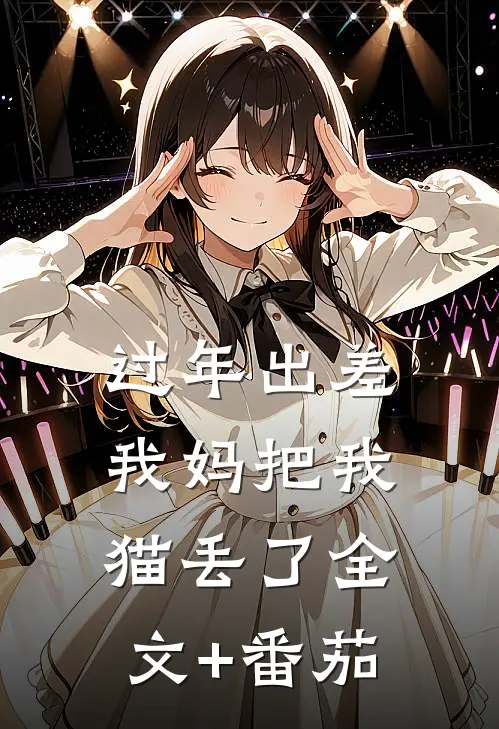 过年出差我妈把我猫丢了全文+番茄