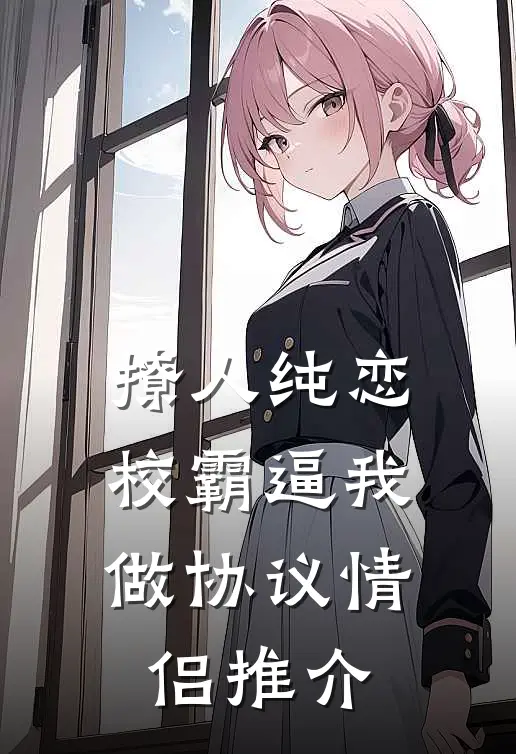 撩人纯恋：校霸逼我做协议情侣推介