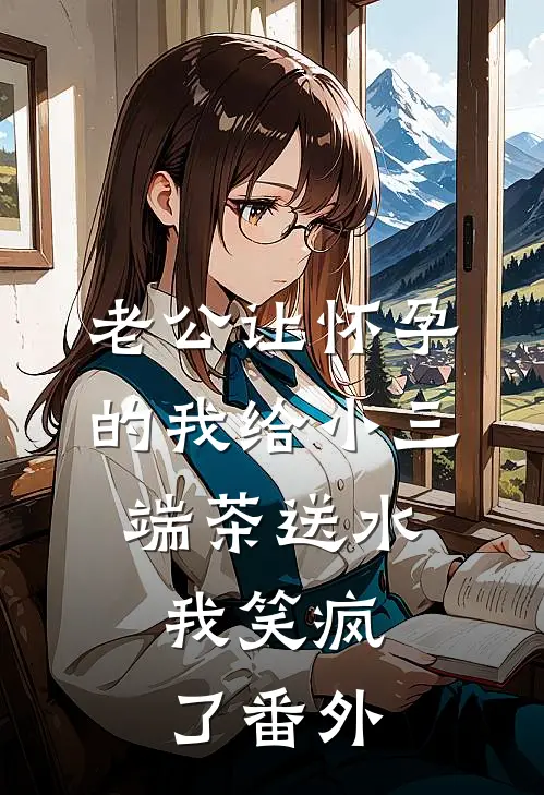 老公让怀孕的我给小三端茶送水，我笑疯了番外