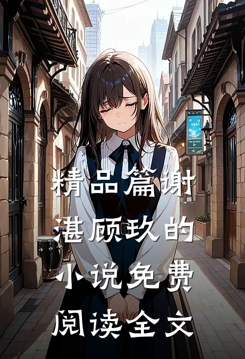 精品篇谢湛顾玖的小说免费阅读全文