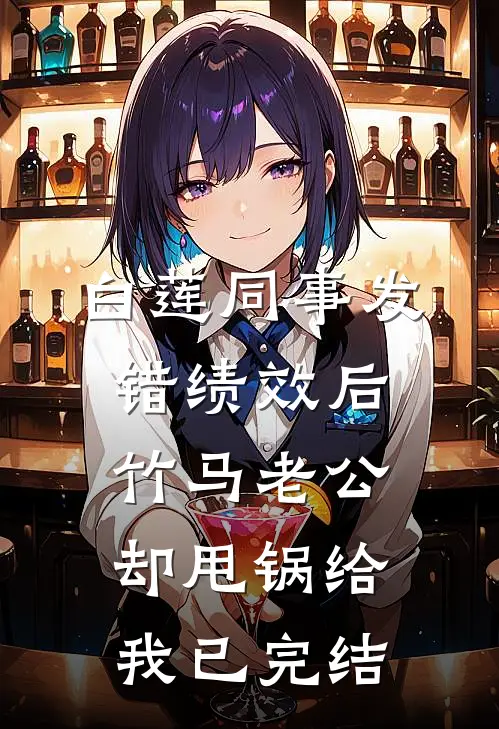 白莲同事发错绩效后，竹马老公却甩锅给我已完结