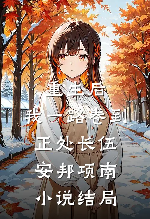 重生后，我一路卷到正处长伍安邦项南小说结局