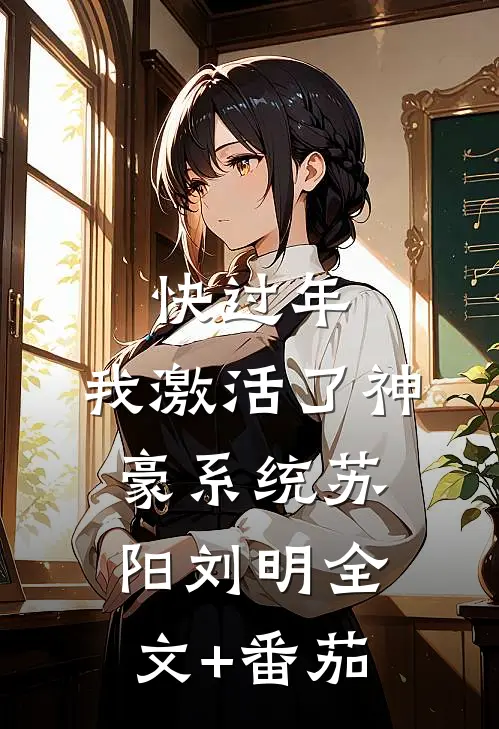 快过年，我激活了神豪系统苏阳刘明全文+番茄
