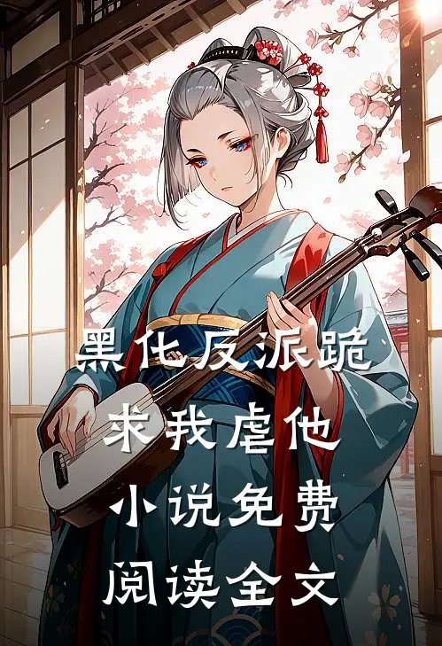 黑化反派跪求我虐他小说免费阅读全文
