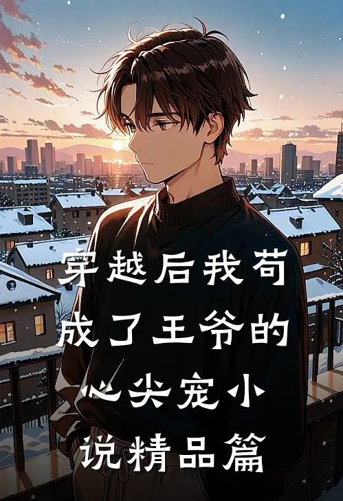 穿越后我苟成了王爷的心尖宠 小说精品篇
