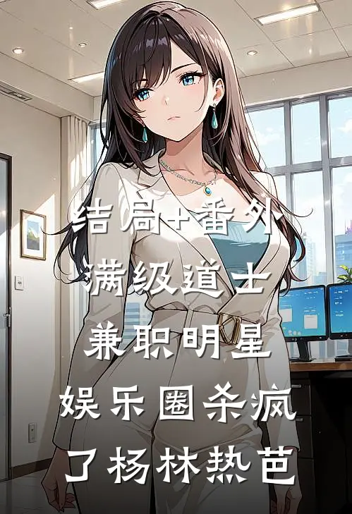 结局+番外满级道士兼职明星，娱乐圈杀疯了杨林热芭