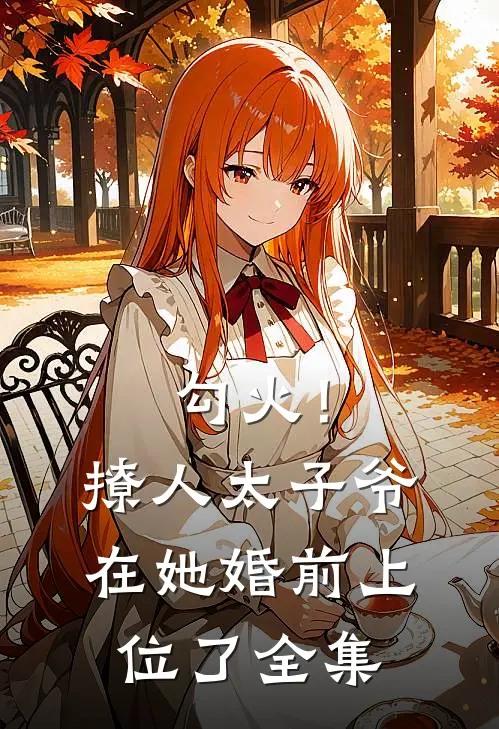 勾火！撩人太子爷在她婚前上位了全集