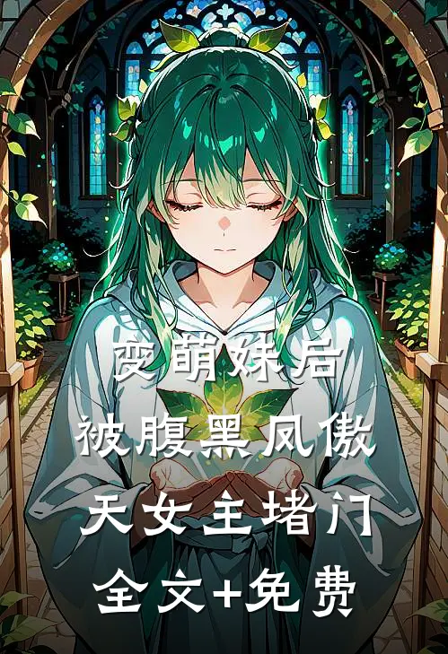 变萌妹后，被腹黑凤傲天女主堵门全文+免费