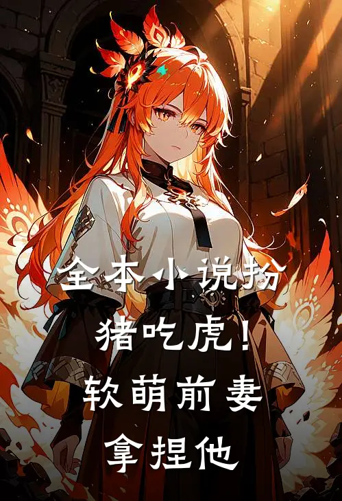 全本小说扮猪吃虎！软萌前妻拿捏他