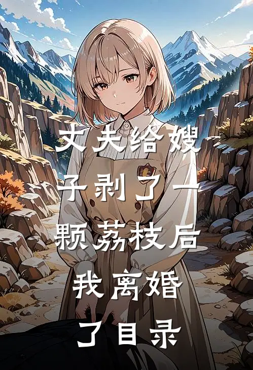 丈夫给嫂子剥了一颗荔枝后，我离婚了目录