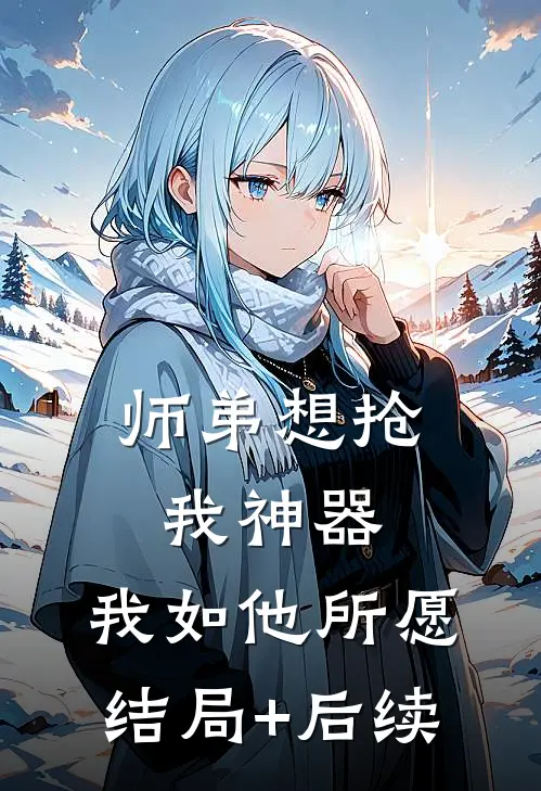 师弟想抢我神器，我如他所愿结局+后续
