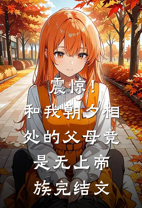 震惊！和我朝夕相处的父母竟是无上帝族完结文