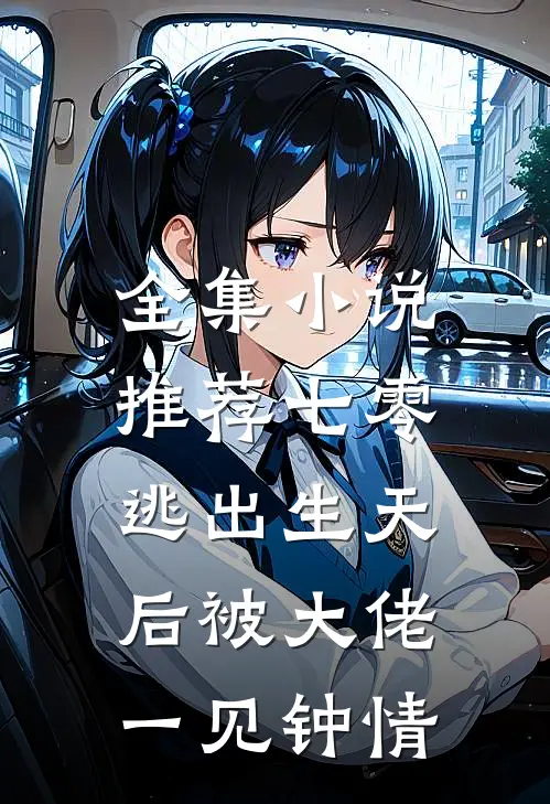 全集小说推荐七零：逃出生天后被大佬一见钟情