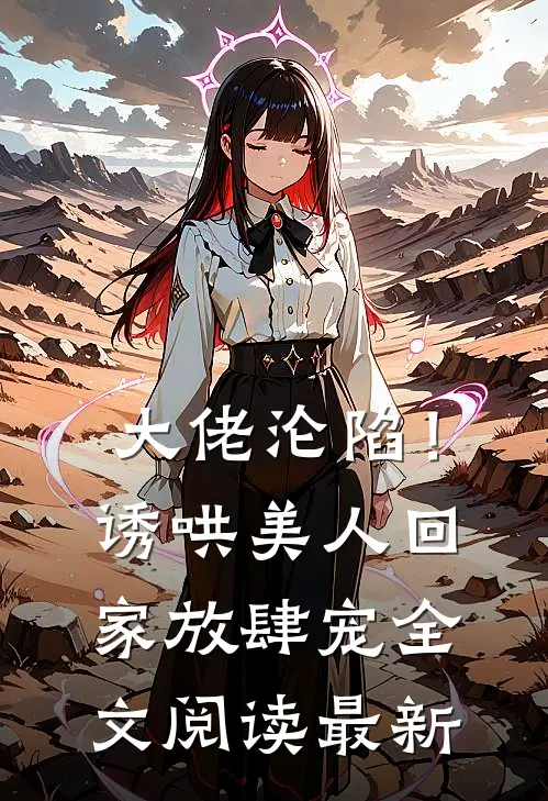 大佬沦陷！诱哄美人回家放肆宠全文阅读最新
