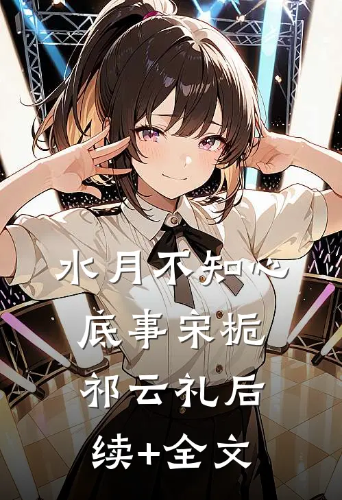 水月不知心底事宋栀祁云礼后续+全文