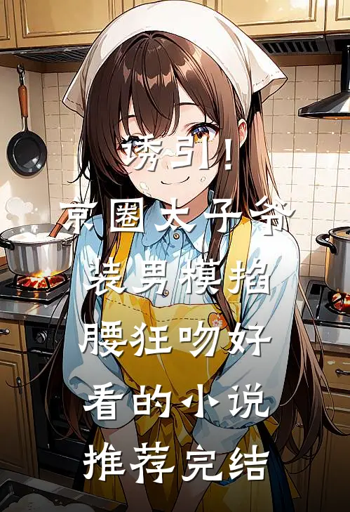 诱引！京圈太子爷装男模掐腰狂吻好看的小说推荐完结