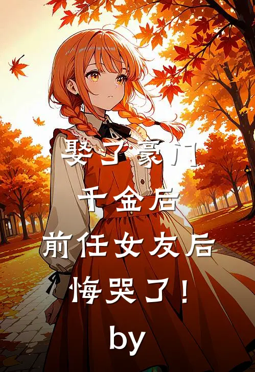 娶了豪门千金后，前任女友后悔哭了！by