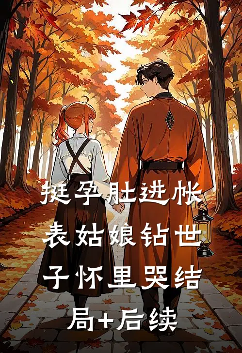 挺孕肚进帐，表姑娘钻世子怀里哭结局+后续