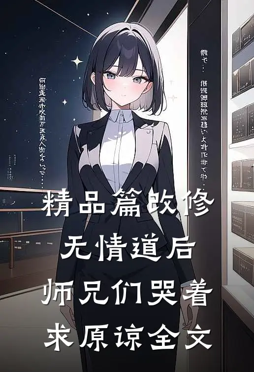 精品篇改修无情道后，师兄们哭着求原谅全文