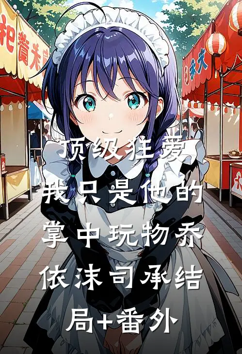 顶级狂爱：我只是他的掌中玩物乔依沫司承结局+番外