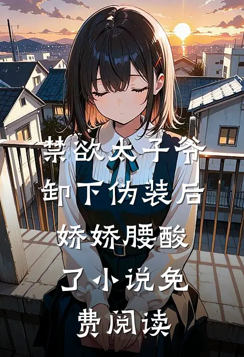 禁欲太子爷卸下伪装后，娇娇腰酸了小说免费阅读
