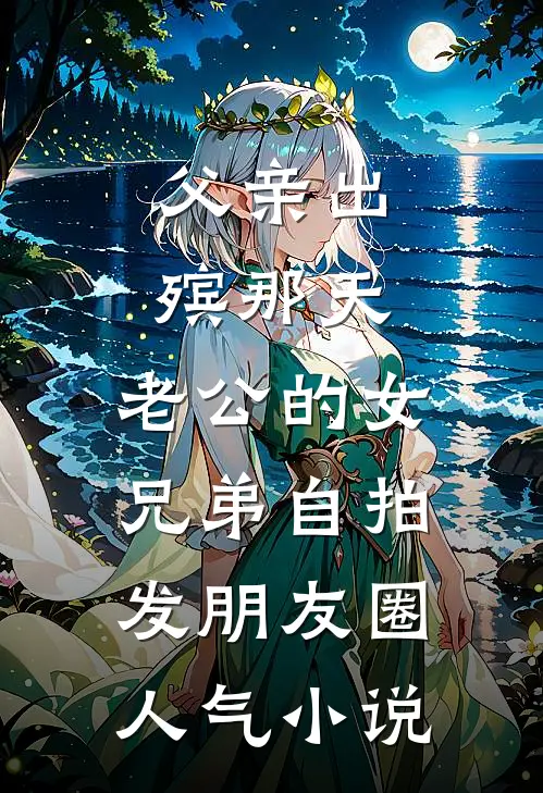 父亲出殡那天，老公的女兄弟自拍发朋友圈人气小说