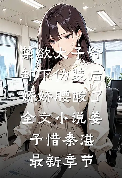 禁欲太子爷卸下伪装后，娇娇腰酸了全文小说姜予惜秦湛最新章节