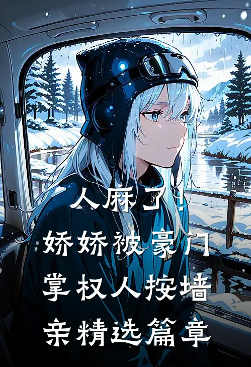 人麻了！娇娇被豪门掌权人按墙亲精选篇章