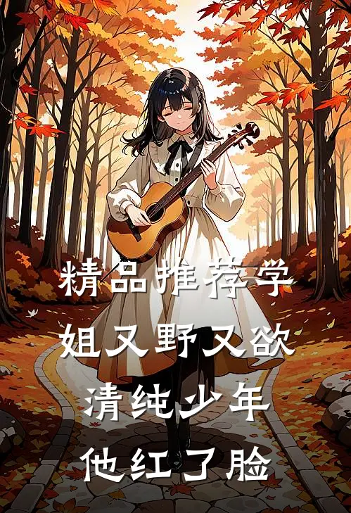 精品推荐学姐又野又欲，清纯少年他红了脸