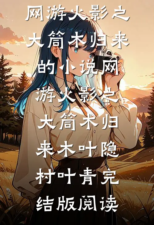 网游火影之大筒木归来的小说网游火影之大筒木归来木叶隐村叶青完结版阅读