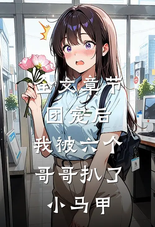 全文章节团宠后，我被六个哥哥扒了小马甲
