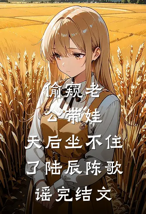 偷窥老公带娃，天后坐不住了陆辰陈歌谣完结文