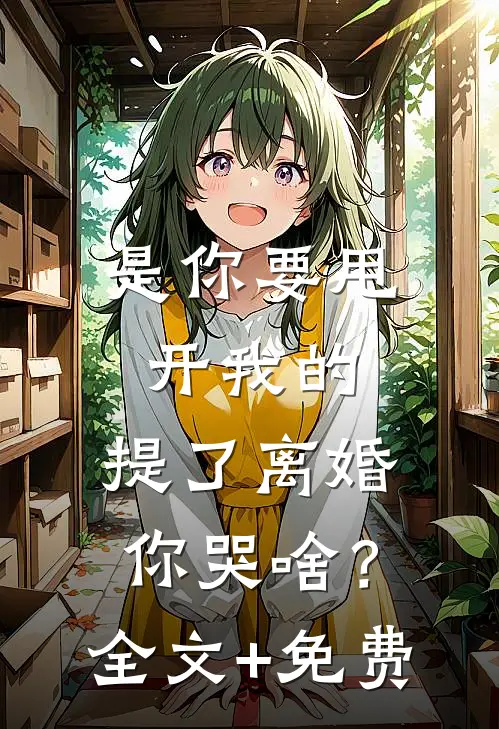 是你要甩开我的，提了离婚你哭啥？全文+免费