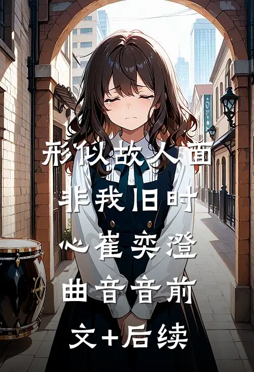 形似故人面，非我旧时心崔奕澄曲音音前文+后续