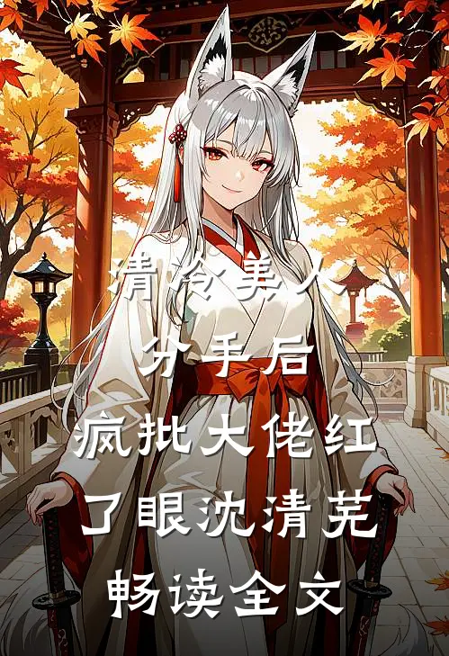 清冷美人分手后,疯批大佬红了眼沈清芜畅读全文
