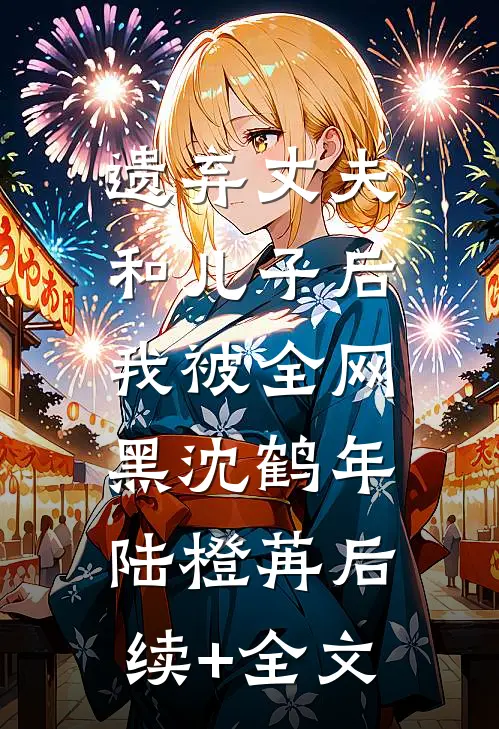 遗弃丈夫和儿子后，我被全网黑沈鹤年陆橙苒后续+全文