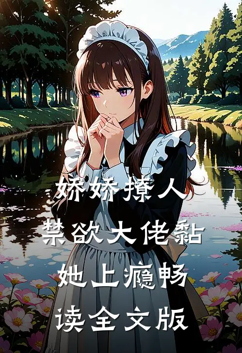 娇娇撩人，禁欲大佬黏她上瘾畅读全文版
