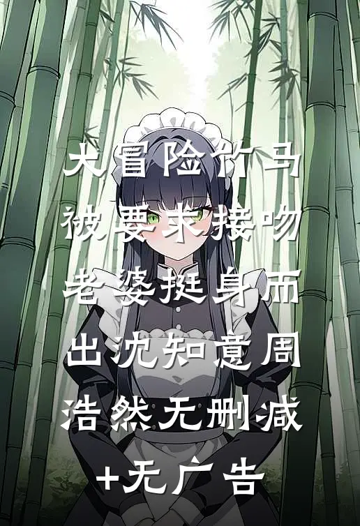 大冒险竹马被要求接吻，老婆挺身而出沈知意周浩然无删减+无广告