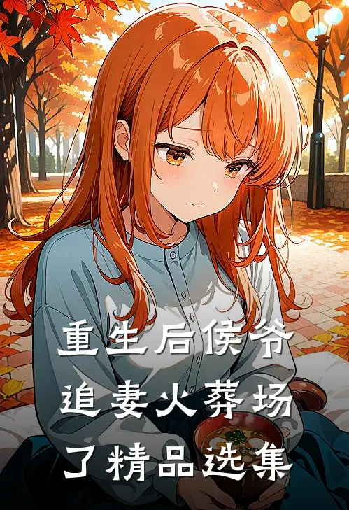 重生后侯爷追妻火葬场了精品选集