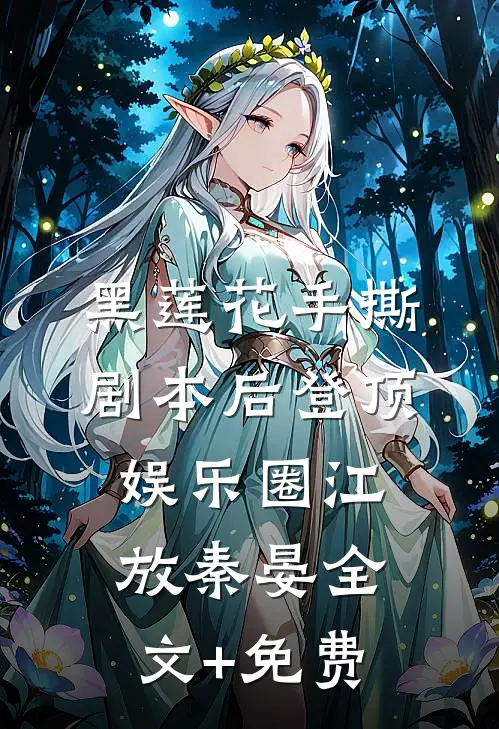 黑莲花手撕剧本后登顶娱乐圈江放秦晏全文+免费