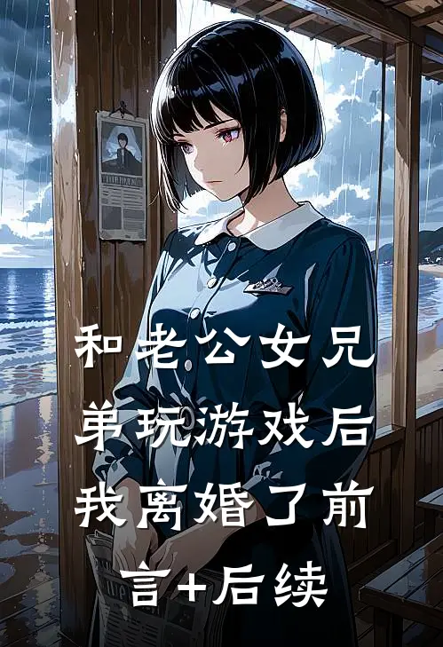 和老公女兄弟玩游戏后，我离婚了前言+后续