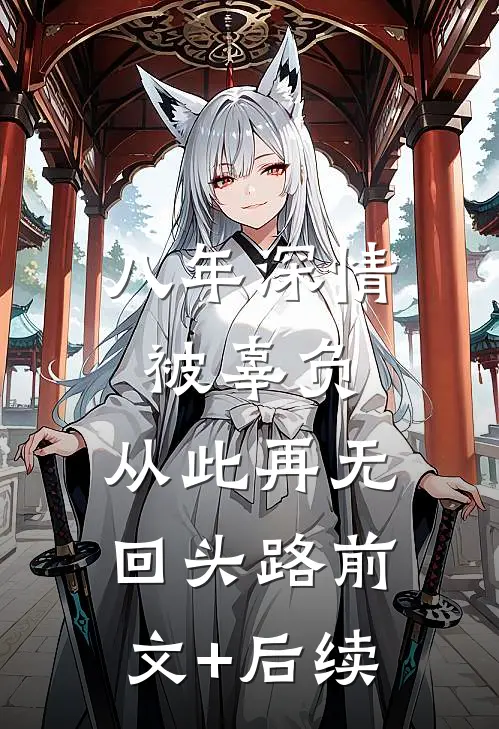 八年深情被辜负，从此再无回头路前文+后续