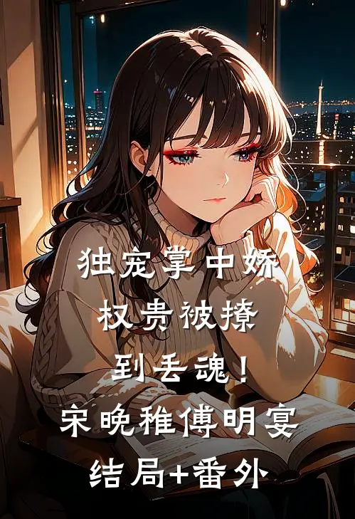 独宠掌中娇：权贵被撩到丢魂！宋晚稚傅明宴结局+番外