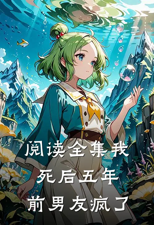 阅读全集我死后五年，前男友疯了