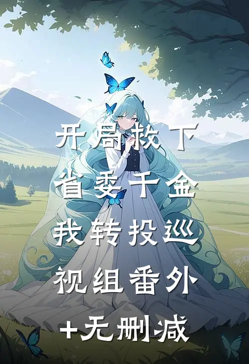 开局救下省委千金，我转投巡视组番外+无删减